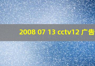 2008 07 13 cctv12 广告